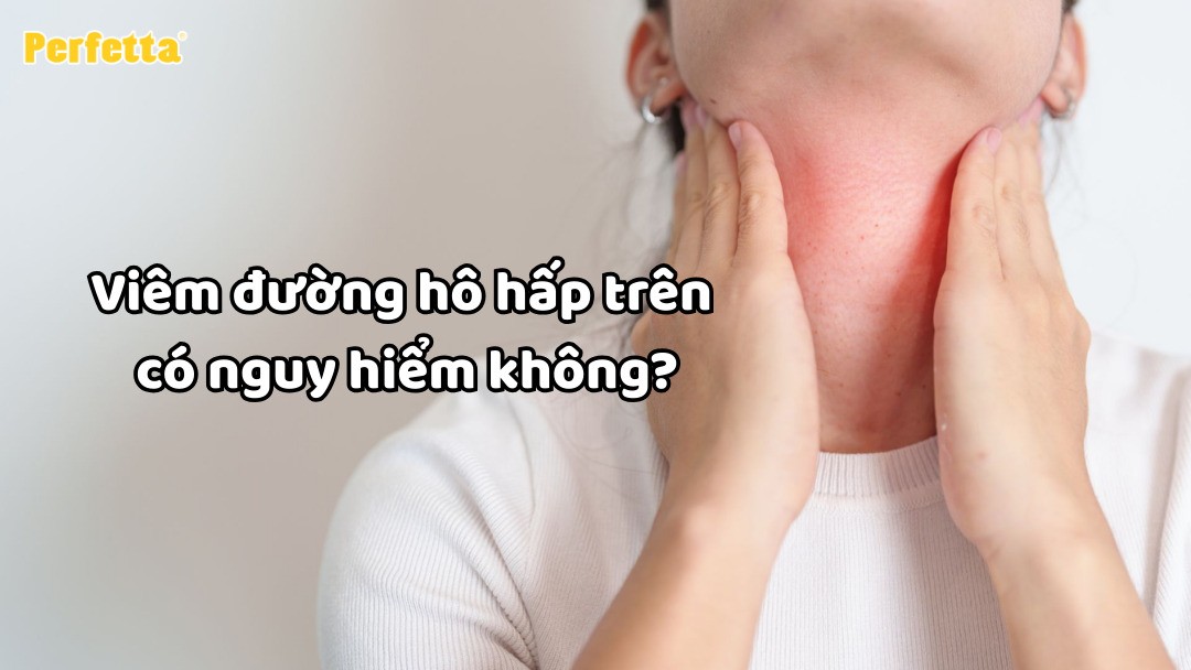 Viêm đường hô hấp trên có nguy hiểm không?