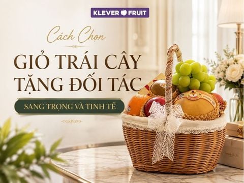 Cách Chọn Giỏ Trái Cây Tặng Đối Tác Sang Trọng Và Tinh Tế