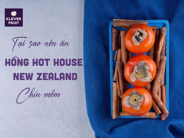 Tại Sao Nên Ăn Hồng Hot House New Zealand Chín Mềm?