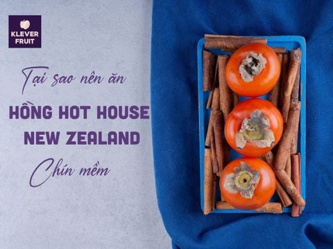 Tại Sao Nên Ăn Hồng Hot House New Zealand Chín Mềm?
