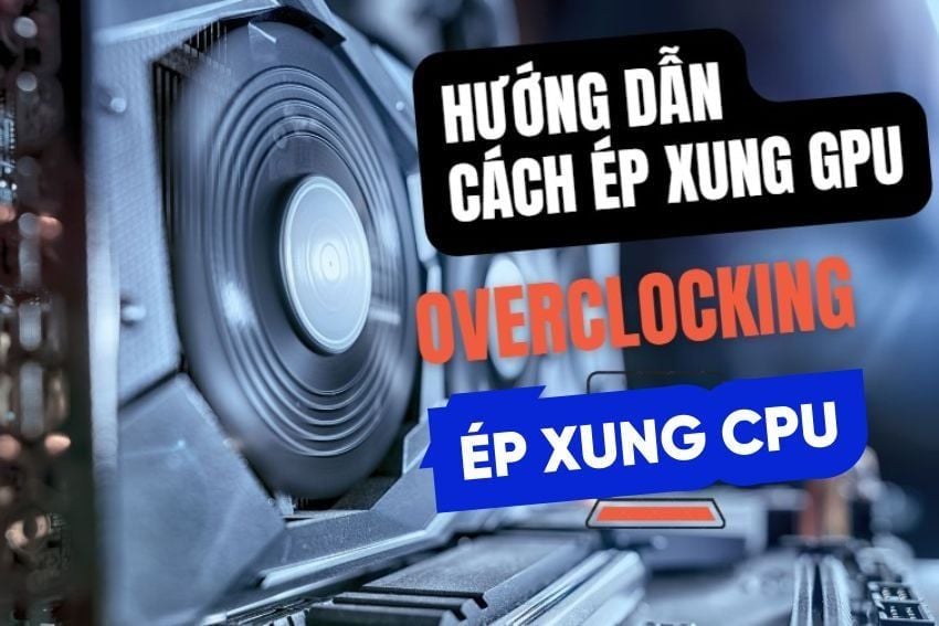 Cách ép xung (OC) CPU & GPU an toàn - Tăng hiệu năng 10% không rủi ro