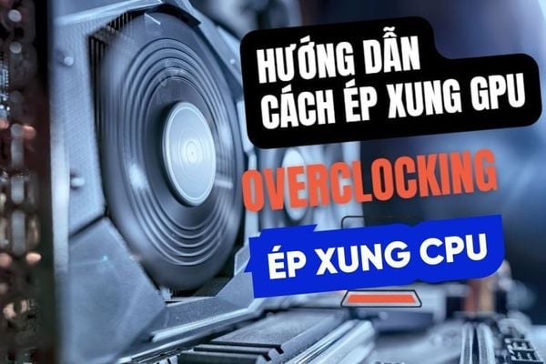 Cách ép xung (OC) CPU & GPU an toàn - Tăng hiệu năng 10% không rủi ro