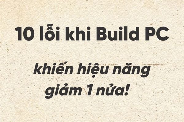 10 lỗi khi Build PC khiến hiệu năng giảm 1 nửa