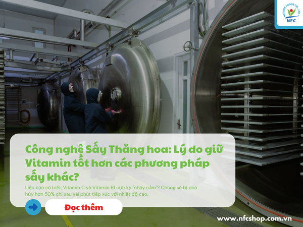Công nghệ Sấy Thăng hoa: Lý do giữ Vitamin tốt hơn các phương pháp sấy khác?