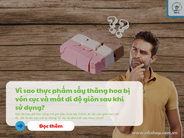Vì sao thực phẩm sấy thăng hoa bị vón cục và mất đi độ giòn sau khi sử dụng?
