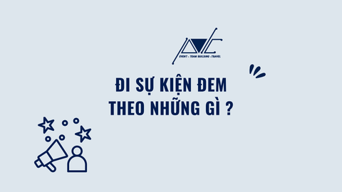 ĐI SỰ KIỆN ĐEM THEO NHỮNG GÌ? BÍ MẬT HẬU TRƯỜNG KHIẾN BẠN TRẦM TRỒ