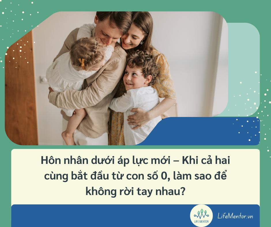Hôn nhân dưới áp lực mới – Khi cả hai cùng bắt đầu từ con số 0, làm sao để không rời tay nhau?