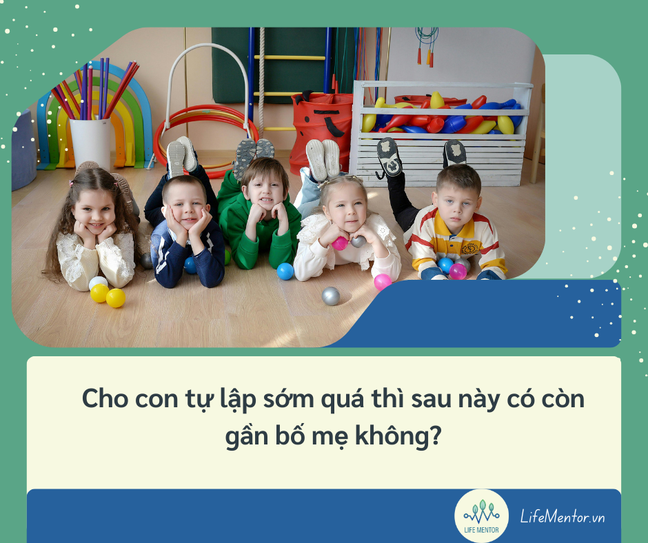 Cho con tự lập sớm quá thì sau này có còn gần bố mẹ không?