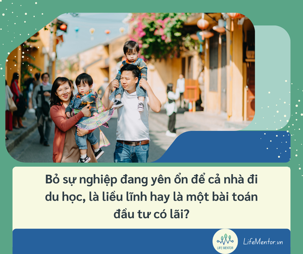 Bỏ sự nghiệp đang yên ổn để cả nhà đi du học, là liều lĩnh hay là một bài toán đầu tư có lãi?