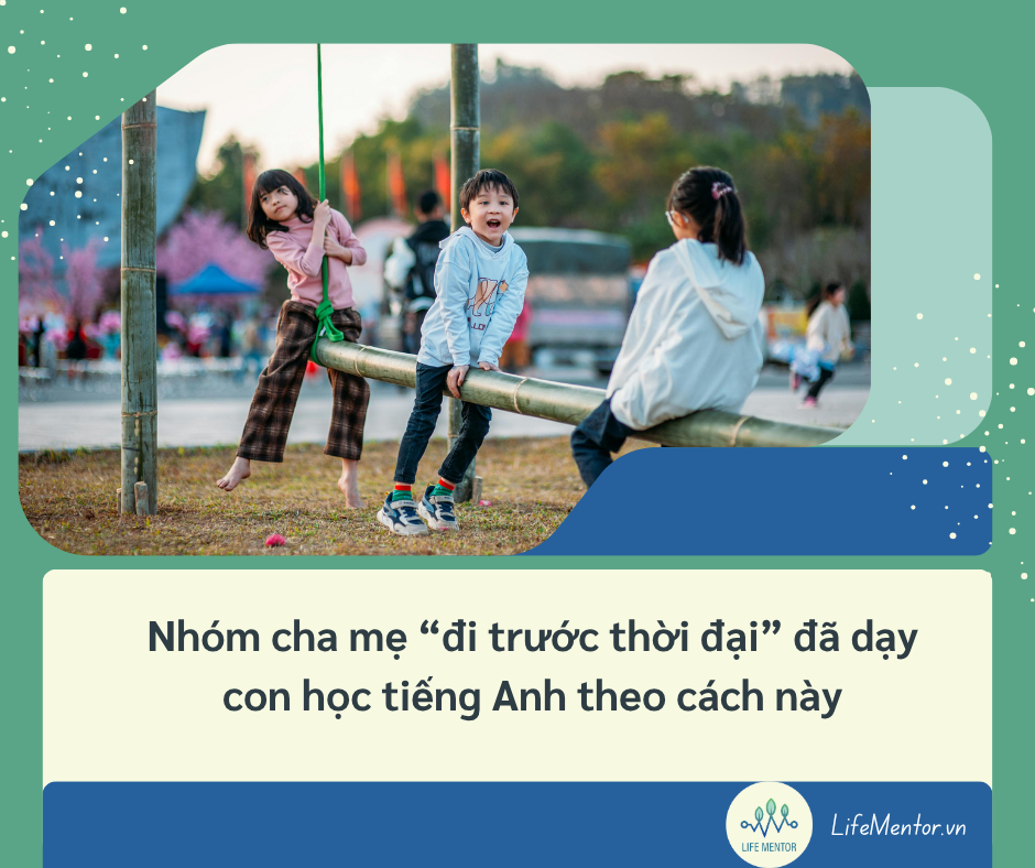 Nhóm cha mẹ “đi trước thời đại” đã dạy con học tiếng Anh theo cách này