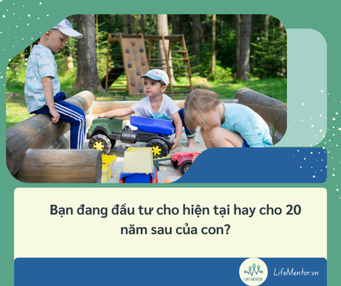 Bạn đang đầu tư cho hiện tại hay cho 20 năm sau của con?