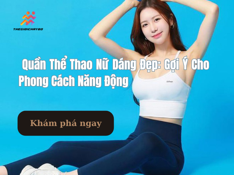 Quần Thể Thao Nữ Dáng Đẹp Cho Phong Cách Năng Động