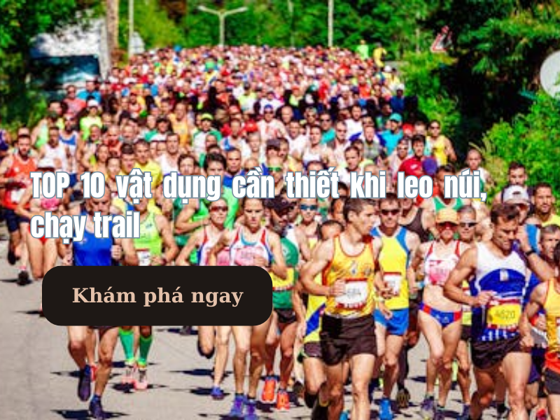 TOP 10 Vật Dụng Cần Thiết Khi Leo Núi và Chạy Trail