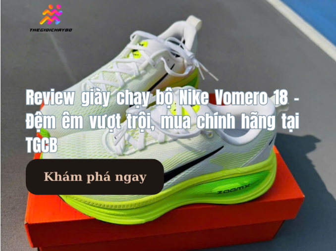 Review giày chạy bộ Nike Vomero 18 – Đệm êm vượt trội, lựa chọn đáng tin cậy tại Thế Giới Chạy Bộ