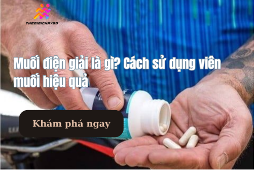 Muối điện giải là gì? Cách sử dụng viên muối hiệu quả