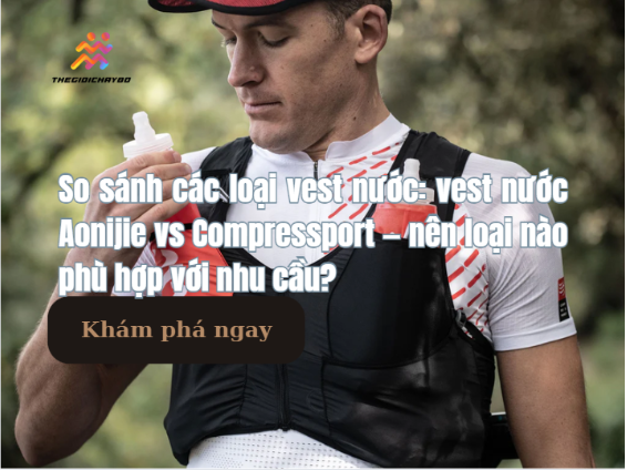 So sánh các loại vest nước: Aonijie vs Compressport