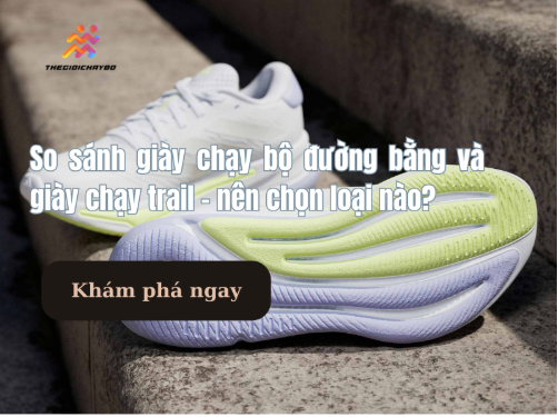 Giày chạy bộ đường bằng và giày chạy trail – nên chọn loại nào?