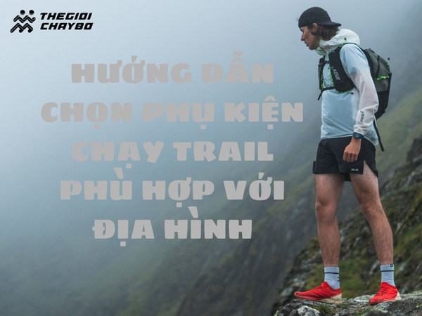 Hướng dẫn chọn phụ kiện chạy trail phù hợp địa hình