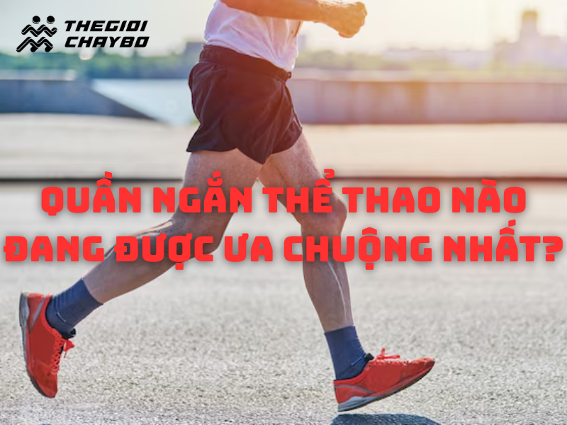 Quần ngắn thể thao nào đang được ưa chuộng nhất?