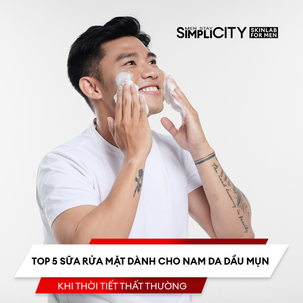 Top 5 sữa rửa mặt dành cho nam da dầu mụn khi thời tiết thất thường