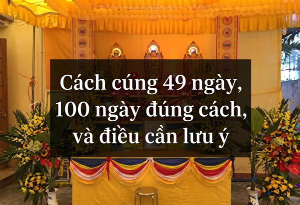 Cúng 49 Ngày, Cúng 100 Ngày: Ý Nghĩa, Mục Đích Và Điều Cần Lưu Ý Để Đúng Lòng Thành
