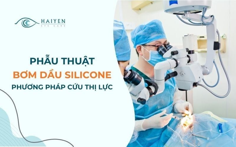 Phẫu Thuật Bơm Dầu Silicone Nội Nhãn Điều Trị Võng Mạc