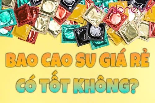 Bao cao su giá rẻ có tốt không? Có nên mua hay không?