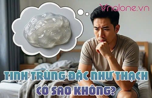 Tinh trùng đặc như thạch có sao không? Nguyên nhân và cách cải thiện