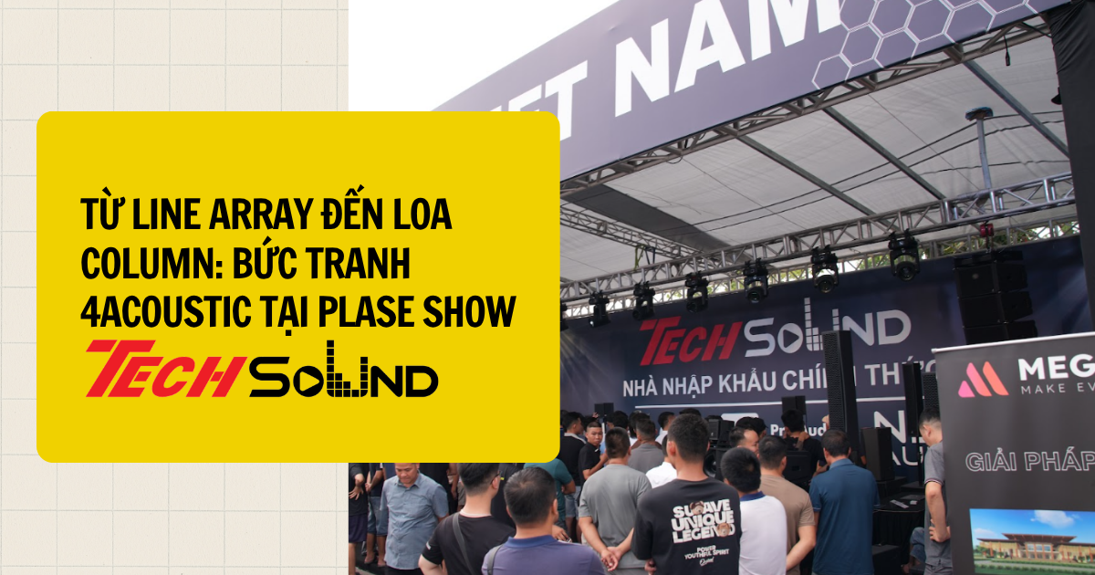 Từ Line Array Đến Loa Column: Bức Tranh 4Acoustic Tại PLASE Show