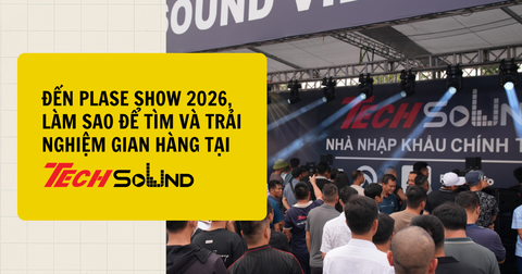 Đến PLASE Show 2026, Làm Sao Để Tìm Và Trải Nghiệm Gian Hàng TechSound?