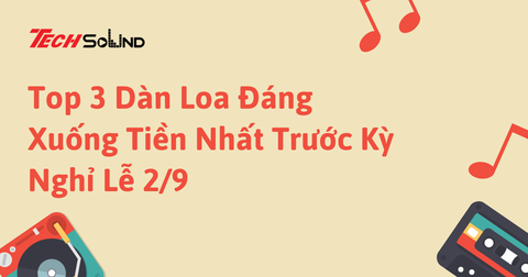 Top 3 Dàn Loa Đáng Xuống Tiền Nhất Trước Kỳ Nghỉ Lễ 2/9