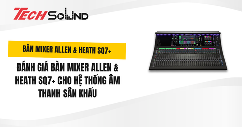 Đánh Giá Bàn Mixer Allen & Heath SQ7+ Cho Hệ Thống Âm Thanh Sân Khấu