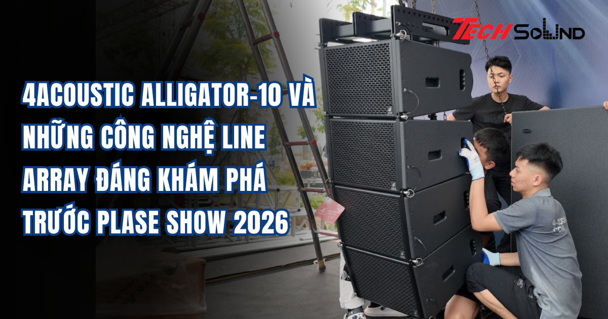 4Acoustic Alligator-10 Và Những Công Nghệ Line Array Đáng Khám Phá Trước PLASE Show 2026