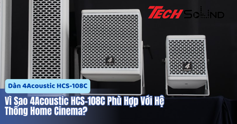 Vì Sao 4Acoustic HCS-108C Phù Hợp Với Hệ Thống Home Cinema?