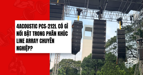4Acoustic PCS-212L Có Gì Nổi Bật Trong Phân Khúc Line Array Chuyên Nghiệp?