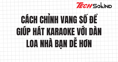 Cách Chỉnh Vang Số Để Giúp Hát Karaoke Với Dàn Loa Nhà Bạn Dễ Hơn