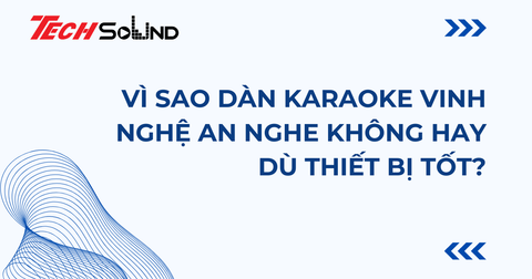 Vì Sao Dàn Karaoke Vinh Nghệ An Nghe Không Hay Dù Thiết Bị Tốt?