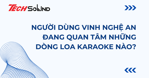 Người Dùng Vinh Nghệ An Đang Quan Tâm Những Dòng Loa Karaoke Nào?