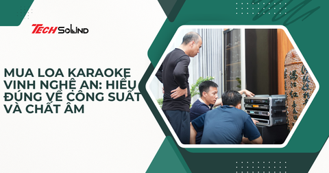 Mua Loa Karaoke Vinh Nghệ An: Hiểu Đúng Về Công Suất Và Chất Âm