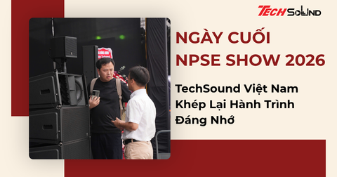 Ngày Cuối NPSE Show 2026: TechSound Việt Nam Khép Lại Hành Trình Đáng Nhớ