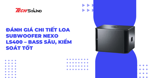 Đánh Giá Chi Tiết Loa Subwoofer NEXO LS400 – Bass Sâu, Kiểm Soát Tốt