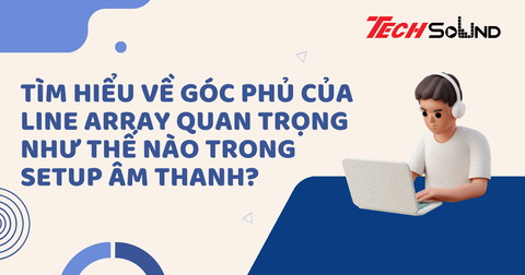 Tìm Hiểu Về Góc Phủ Của Line Array Quan Trọng Như Thế Nào Trong Setup Âm Thanh?