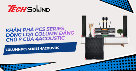 Khám Phá PCS Series Dòng Loa Column Đáng Chú Ý Của 4Acoustic