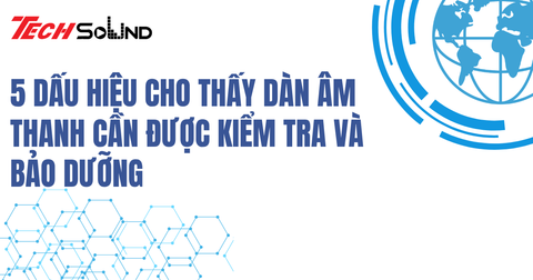 5 Dấu Hiệu Cho Thấy Dàn Âm Thanh Cần Được Kiểm Tra Và Bảo Dưỡng