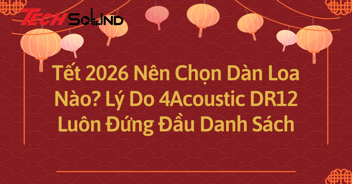 Tết 2026 Nên Chọn Dàn Loa Nào? Lý Do 4Acoustic DR12 Luôn Đứng Đầu Danh Sách