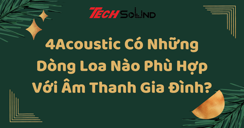 4Acoustic Có Những Dòng Loa Nào Phù Hợp Với Âm Thanh Gia Đình?