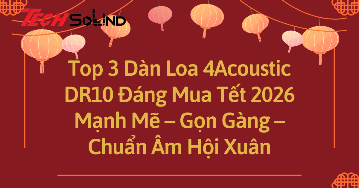 Top 3 Dàn Loa 4Acoustic DR10 Đáng Mua Tết 2026: Mạnh Mẽ – Gọn Gàng – Chuẩn Âm Hội Xuân