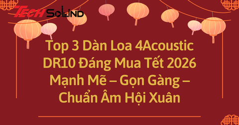Top 3 Dàn Loa 4Acoustic DR10 Đáng Mua Tết 2026: Mạnh Mẽ – Gọn Gàng – Chuẩn Âm Hội Xuân