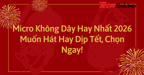 Micro Không Dây Hay Nhất 2026: Muốn Hát Hay Dịp Tết, Chọn Ngay!