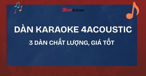 3 dàn karaoke 4Acoustic chất lượng, giá tốt